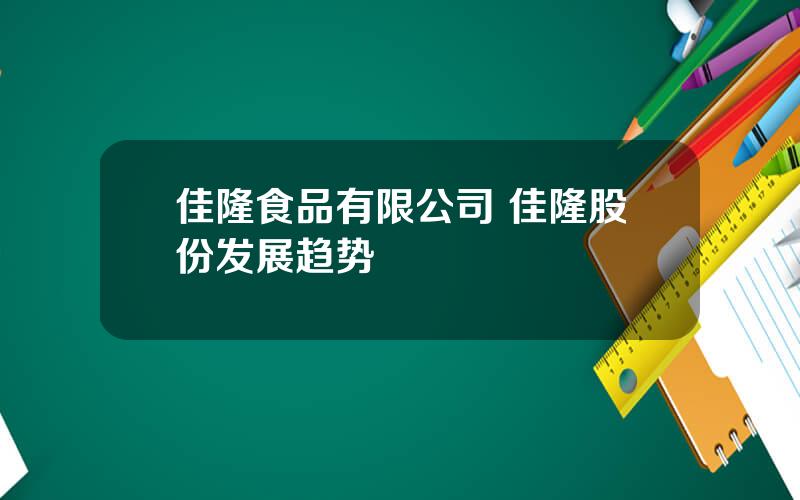 佳隆食品有限公司 佳隆股份发展趋势